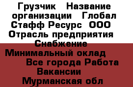 Грузчик › Название организации ­ Глобал Стафф Ресурс, ООО › Отрасль предприятия ­ Снабжение › Минимальный оклад ­ 37 000 - Все города Работа » Вакансии   . Мурманская обл.,Мончегорск г.